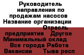 Руководитель направления по продажам насосов › Название организации ­ Michael Page › Отрасль предприятия ­ Другое › Минимальный оклад ­ 1 - Все города Работа » Вакансии   . Тыва респ.